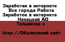 Заработак в интернете   - Все города Работа » Заработок в интернете   . Ненецкий АО,Тельвиска с.